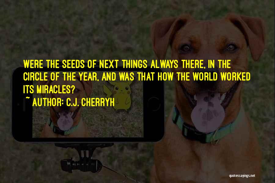 C.J. Cherryh Quotes: Were The Seeds Of Next Things Always There, In The Circle Of The Year, And Was That How The World