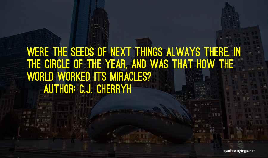 C.J. Cherryh Quotes: Were The Seeds Of Next Things Always There, In The Circle Of The Year, And Was That How The World