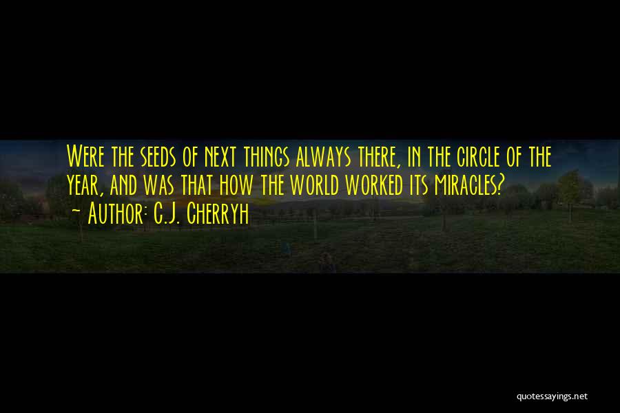C.J. Cherryh Quotes: Were The Seeds Of Next Things Always There, In The Circle Of The Year, And Was That How The World