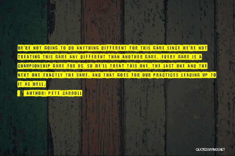Pete Carroll Quotes: We're Not Going To Do Anything Different For This Game Since We're Not Treating This Game Any Different Than Another