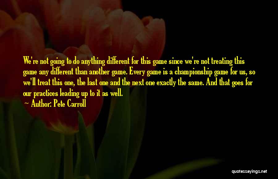 Pete Carroll Quotes: We're Not Going To Do Anything Different For This Game Since We're Not Treating This Game Any Different Than Another