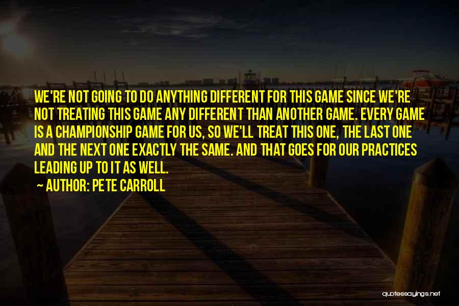 Pete Carroll Quotes: We're Not Going To Do Anything Different For This Game Since We're Not Treating This Game Any Different Than Another