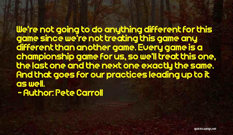 Pete Carroll Quotes: We're Not Going To Do Anything Different For This Game Since We're Not Treating This Game Any Different Than Another