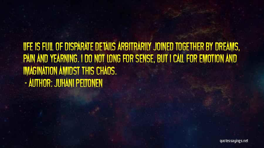 Juhani Peltonen Quotes: Life Is Full Of Disparate Details Arbitrarily Joined Together By Dreams, Pain And Yearning. I Do Not Long For Sense,