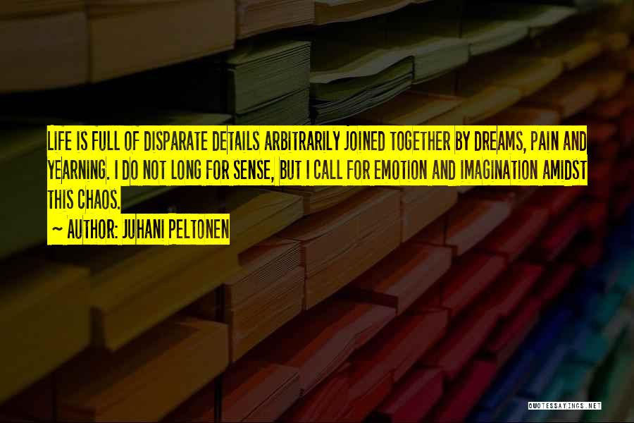 Juhani Peltonen Quotes: Life Is Full Of Disparate Details Arbitrarily Joined Together By Dreams, Pain And Yearning. I Do Not Long For Sense,