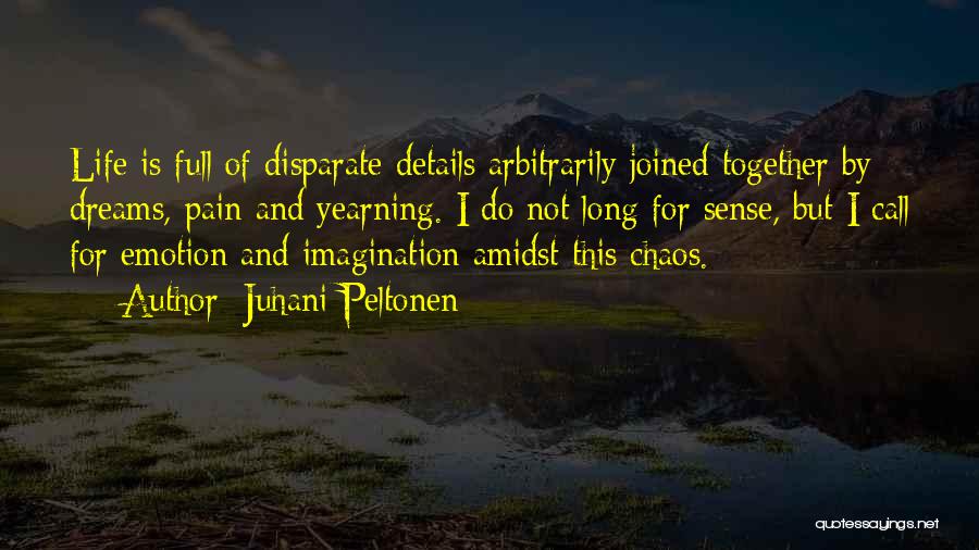 Juhani Peltonen Quotes: Life Is Full Of Disparate Details Arbitrarily Joined Together By Dreams, Pain And Yearning. I Do Not Long For Sense,