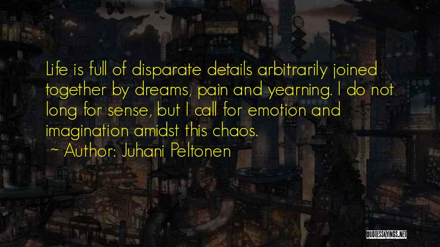 Juhani Peltonen Quotes: Life Is Full Of Disparate Details Arbitrarily Joined Together By Dreams, Pain And Yearning. I Do Not Long For Sense,