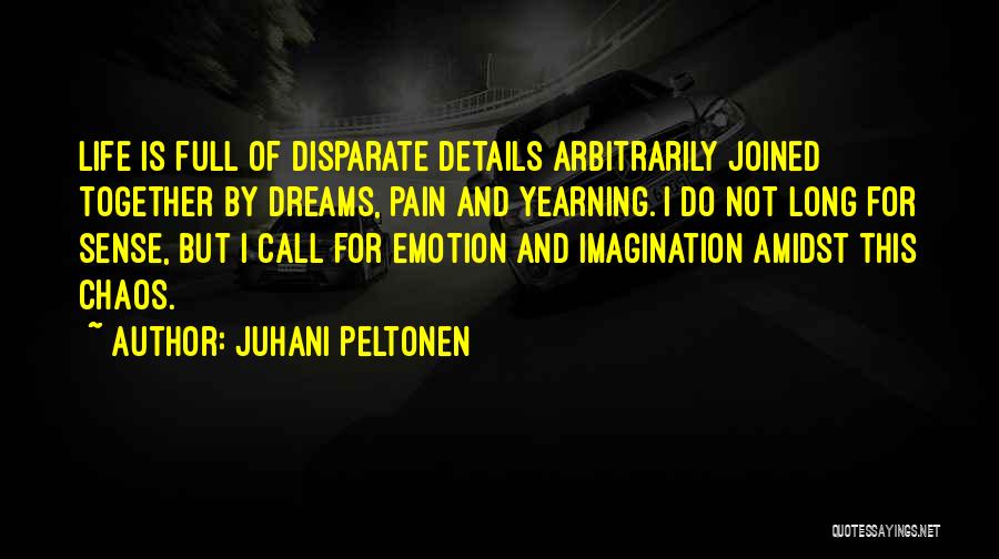 Juhani Peltonen Quotes: Life Is Full Of Disparate Details Arbitrarily Joined Together By Dreams, Pain And Yearning. I Do Not Long For Sense,