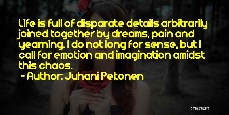 Juhani Peltonen Quotes: Life Is Full Of Disparate Details Arbitrarily Joined Together By Dreams, Pain And Yearning. I Do Not Long For Sense,