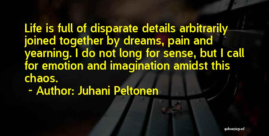 Juhani Peltonen Quotes: Life Is Full Of Disparate Details Arbitrarily Joined Together By Dreams, Pain And Yearning. I Do Not Long For Sense,