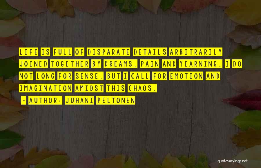 Juhani Peltonen Quotes: Life Is Full Of Disparate Details Arbitrarily Joined Together By Dreams, Pain And Yearning. I Do Not Long For Sense,