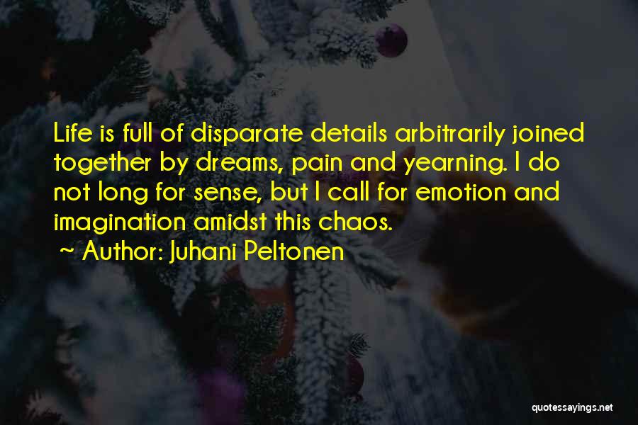 Juhani Peltonen Quotes: Life Is Full Of Disparate Details Arbitrarily Joined Together By Dreams, Pain And Yearning. I Do Not Long For Sense,