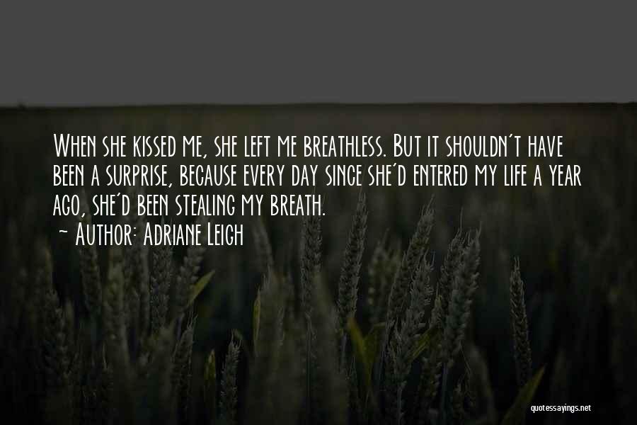 Adriane Leigh Quotes: When She Kissed Me, She Left Me Breathless. But It Shouldn't Have Been A Surprise, Because Every Day Since She'd