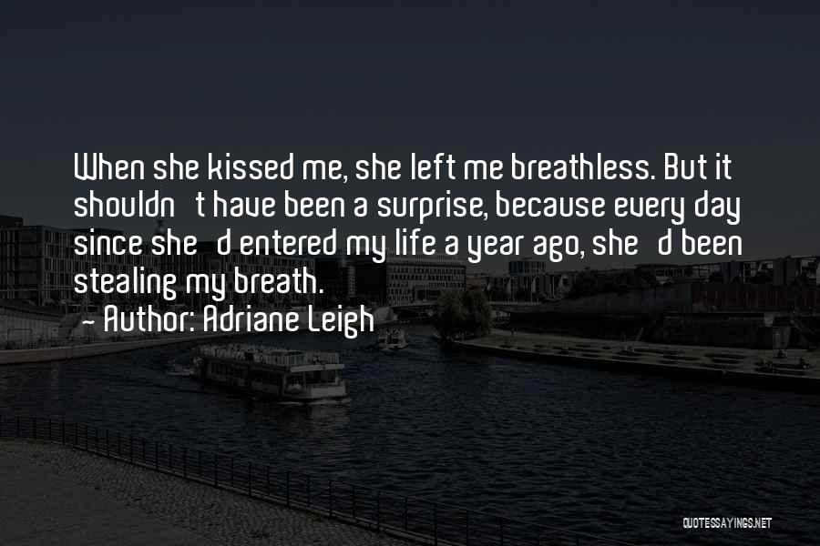 Adriane Leigh Quotes: When She Kissed Me, She Left Me Breathless. But It Shouldn't Have Been A Surprise, Because Every Day Since She'd