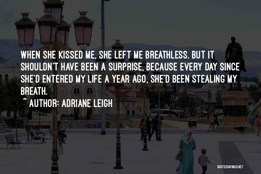 Adriane Leigh Quotes: When She Kissed Me, She Left Me Breathless. But It Shouldn't Have Been A Surprise, Because Every Day Since She'd