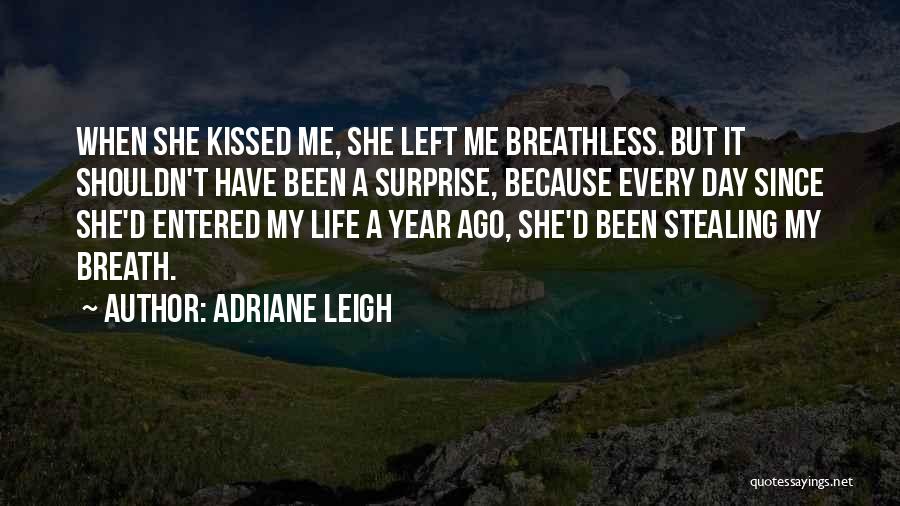 Adriane Leigh Quotes: When She Kissed Me, She Left Me Breathless. But It Shouldn't Have Been A Surprise, Because Every Day Since She'd