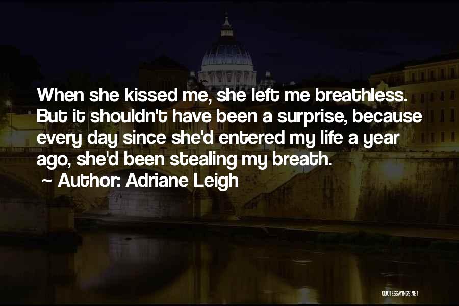 Adriane Leigh Quotes: When She Kissed Me, She Left Me Breathless. But It Shouldn't Have Been A Surprise, Because Every Day Since She'd
