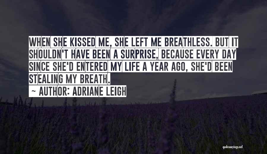 Adriane Leigh Quotes: When She Kissed Me, She Left Me Breathless. But It Shouldn't Have Been A Surprise, Because Every Day Since She'd