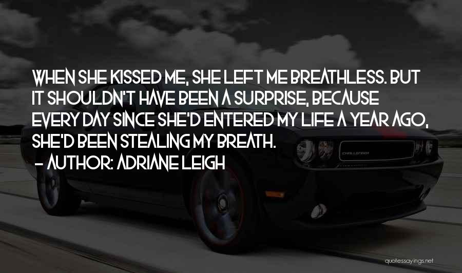 Adriane Leigh Quotes: When She Kissed Me, She Left Me Breathless. But It Shouldn't Have Been A Surprise, Because Every Day Since She'd