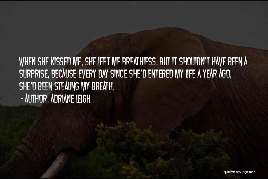 Adriane Leigh Quotes: When She Kissed Me, She Left Me Breathless. But It Shouldn't Have Been A Surprise, Because Every Day Since She'd