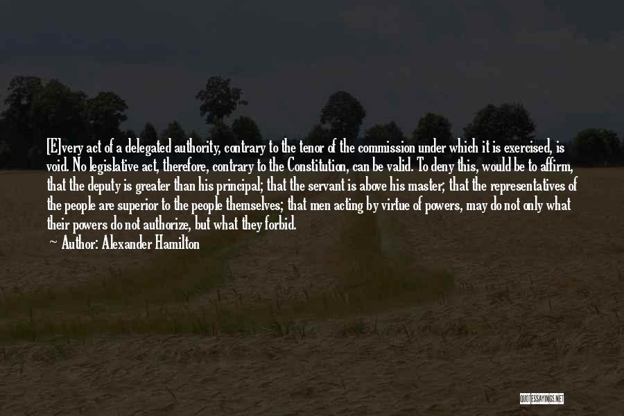 Alexander Hamilton Quotes: [e]very Act Of A Delegated Authority, Contrary To The Tenor Of The Commission Under Which It Is Exercised, Is Void.