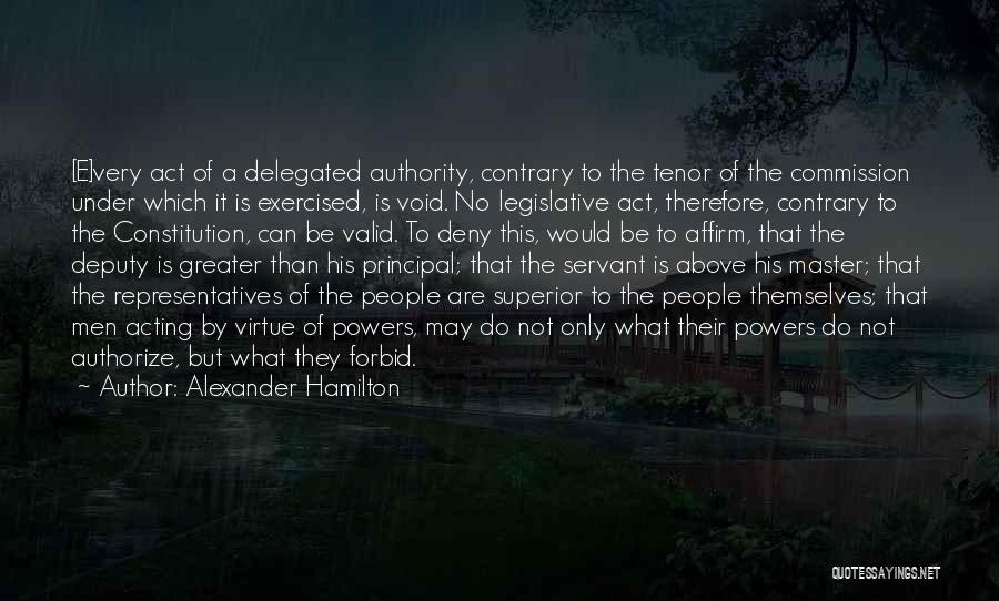 Alexander Hamilton Quotes: [e]very Act Of A Delegated Authority, Contrary To The Tenor Of The Commission Under Which It Is Exercised, Is Void.