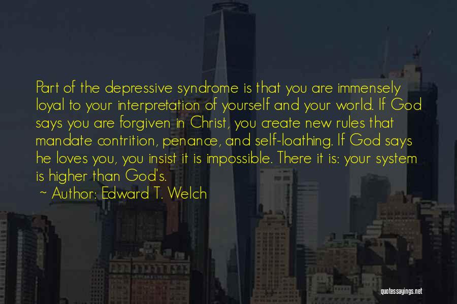 Edward T. Welch Quotes: Part Of The Depressive Syndrome Is That You Are Immensely Loyal To Your Interpretation Of Yourself And Your World. If