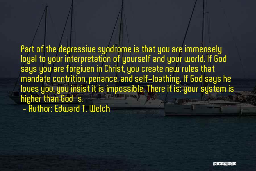 Edward T. Welch Quotes: Part Of The Depressive Syndrome Is That You Are Immensely Loyal To Your Interpretation Of Yourself And Your World. If