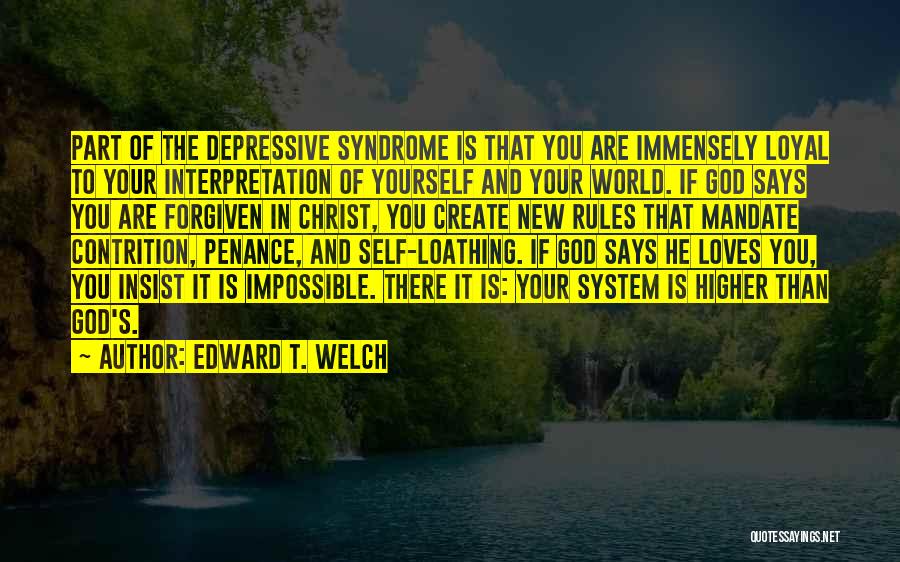 Edward T. Welch Quotes: Part Of The Depressive Syndrome Is That You Are Immensely Loyal To Your Interpretation Of Yourself And Your World. If