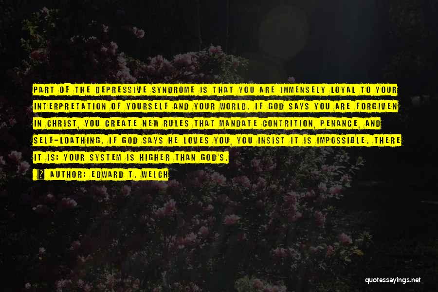 Edward T. Welch Quotes: Part Of The Depressive Syndrome Is That You Are Immensely Loyal To Your Interpretation Of Yourself And Your World. If