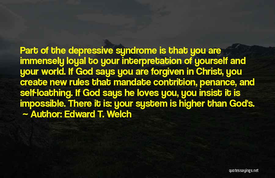 Edward T. Welch Quotes: Part Of The Depressive Syndrome Is That You Are Immensely Loyal To Your Interpretation Of Yourself And Your World. If