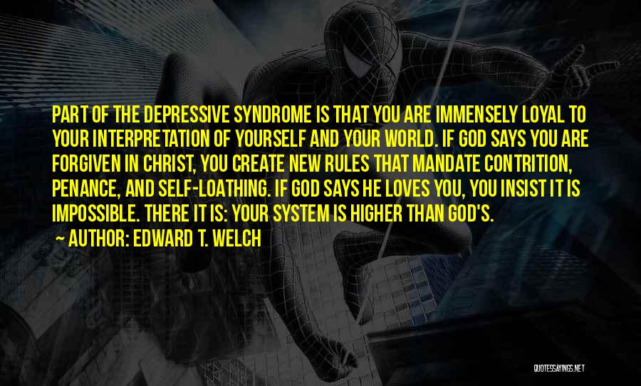 Edward T. Welch Quotes: Part Of The Depressive Syndrome Is That You Are Immensely Loyal To Your Interpretation Of Yourself And Your World. If