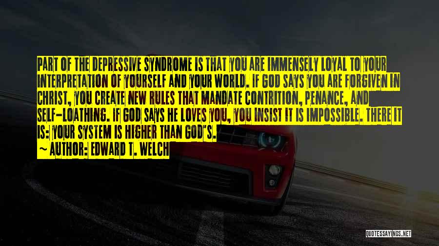 Edward T. Welch Quotes: Part Of The Depressive Syndrome Is That You Are Immensely Loyal To Your Interpretation Of Yourself And Your World. If