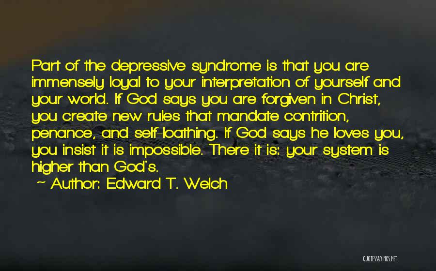 Edward T. Welch Quotes: Part Of The Depressive Syndrome Is That You Are Immensely Loyal To Your Interpretation Of Yourself And Your World. If