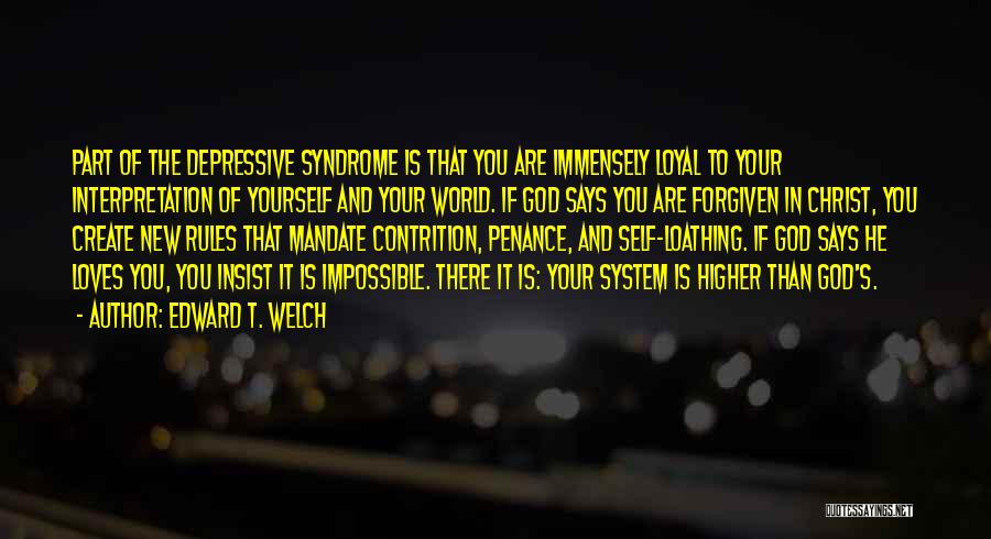 Edward T. Welch Quotes: Part Of The Depressive Syndrome Is That You Are Immensely Loyal To Your Interpretation Of Yourself And Your World. If