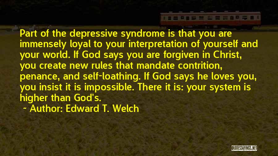 Edward T. Welch Quotes: Part Of The Depressive Syndrome Is That You Are Immensely Loyal To Your Interpretation Of Yourself And Your World. If
