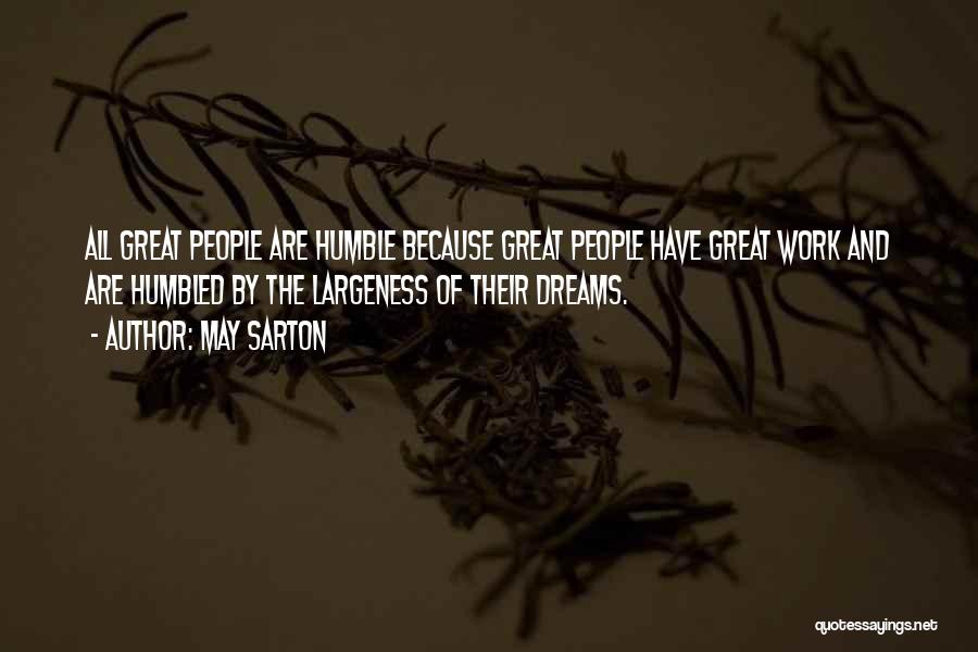 May Sarton Quotes: All Great People Are Humble Because Great People Have Great Work And Are Humbled By The Largeness Of Their Dreams.