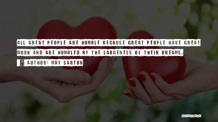 May Sarton Quotes: All Great People Are Humble Because Great People Have Great Work And Are Humbled By The Largeness Of Their Dreams.