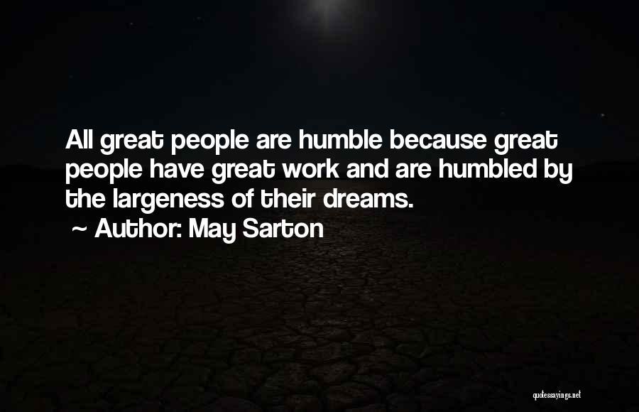 May Sarton Quotes: All Great People Are Humble Because Great People Have Great Work And Are Humbled By The Largeness Of Their Dreams.