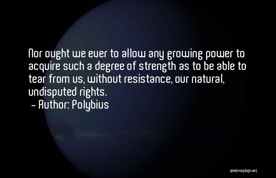 Polybius Quotes: Nor Ought We Ever To Allow Any Growing Power To Acquire Such A Degree Of Strength As To Be Able