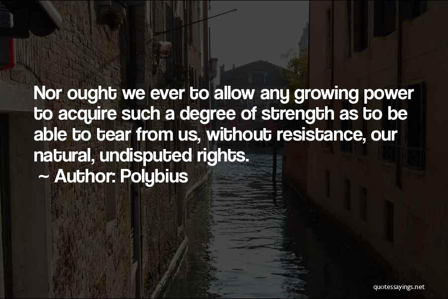 Polybius Quotes: Nor Ought We Ever To Allow Any Growing Power To Acquire Such A Degree Of Strength As To Be Able