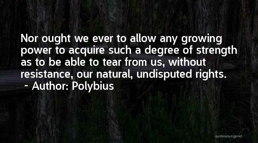 Polybius Quotes: Nor Ought We Ever To Allow Any Growing Power To Acquire Such A Degree Of Strength As To Be Able