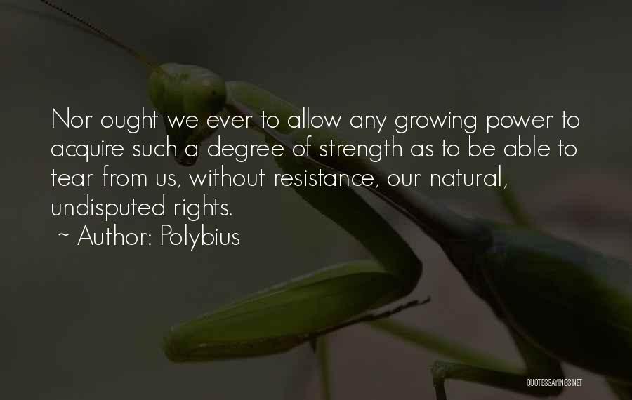 Polybius Quotes: Nor Ought We Ever To Allow Any Growing Power To Acquire Such A Degree Of Strength As To Be Able