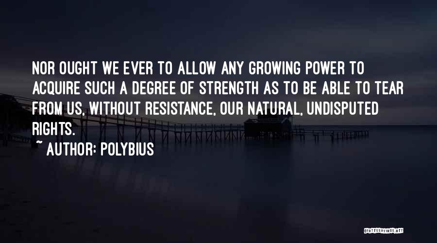 Polybius Quotes: Nor Ought We Ever To Allow Any Growing Power To Acquire Such A Degree Of Strength As To Be Able