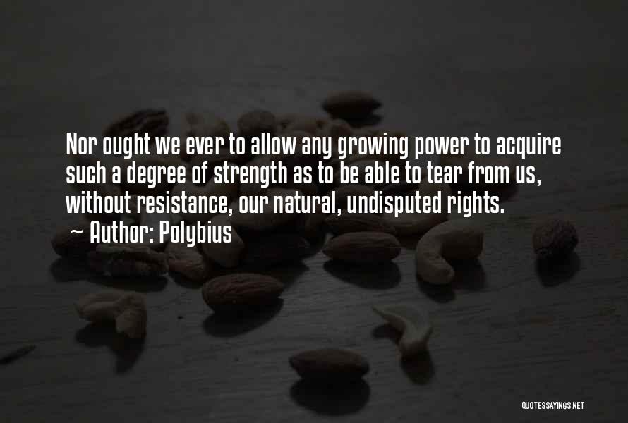 Polybius Quotes: Nor Ought We Ever To Allow Any Growing Power To Acquire Such A Degree Of Strength As To Be Able