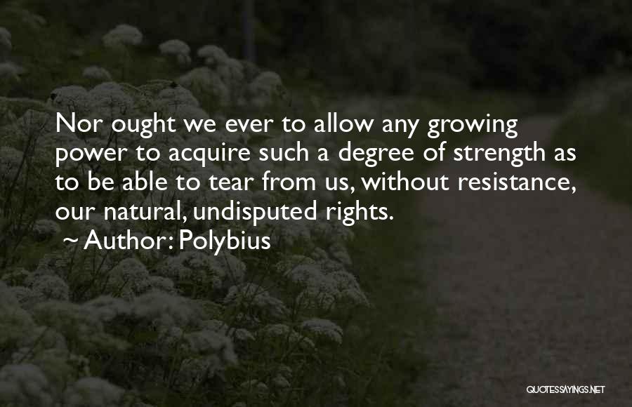 Polybius Quotes: Nor Ought We Ever To Allow Any Growing Power To Acquire Such A Degree Of Strength As To Be Able