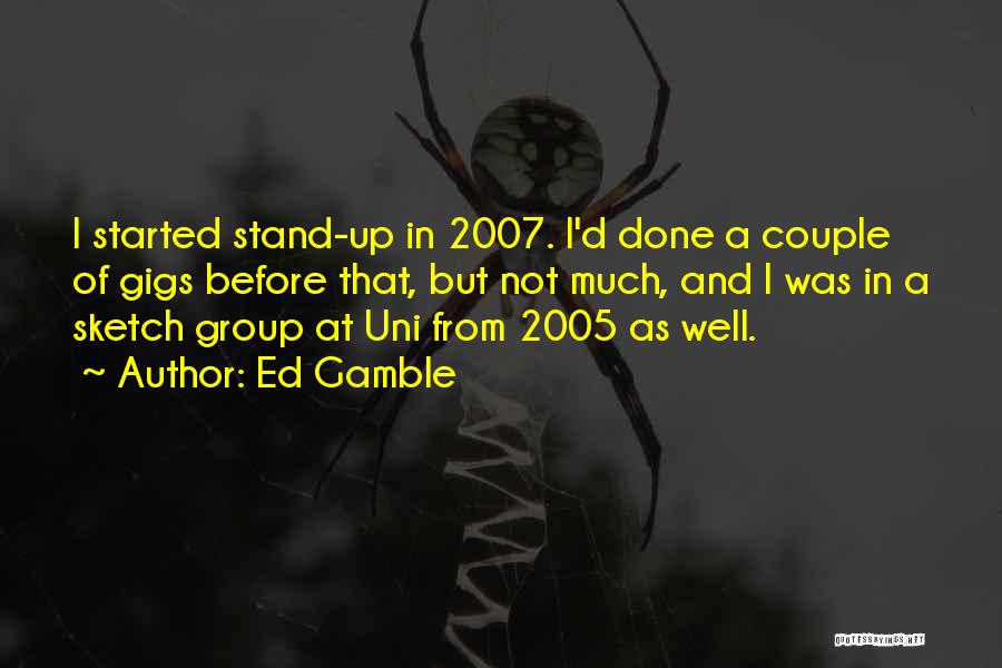 Ed Gamble Quotes: I Started Stand-up In 2007. I'd Done A Couple Of Gigs Before That, But Not Much, And I Was In