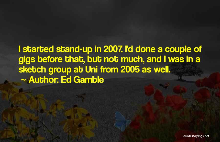 Ed Gamble Quotes: I Started Stand-up In 2007. I'd Done A Couple Of Gigs Before That, But Not Much, And I Was In