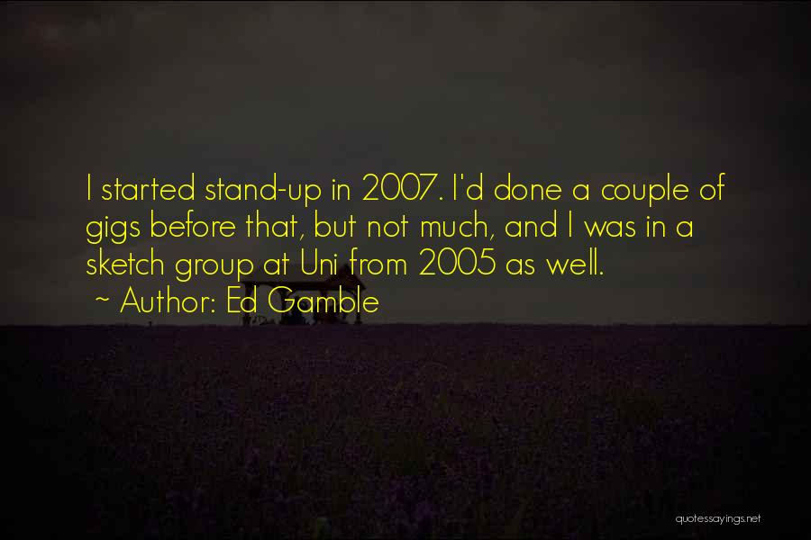 Ed Gamble Quotes: I Started Stand-up In 2007. I'd Done A Couple Of Gigs Before That, But Not Much, And I Was In