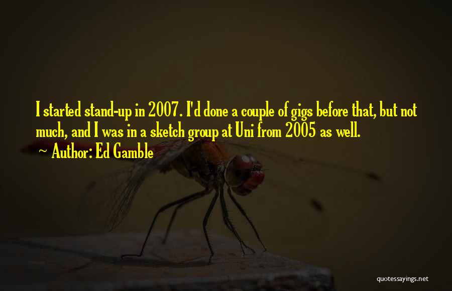 Ed Gamble Quotes: I Started Stand-up In 2007. I'd Done A Couple Of Gigs Before That, But Not Much, And I Was In